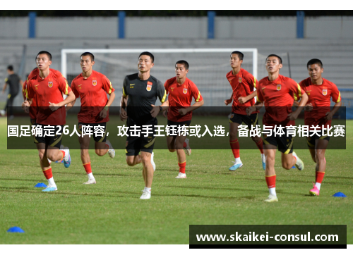 国足确定26人阵容，攻击手王钰栋或入选，备战与体育相关比赛