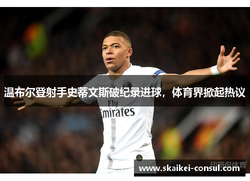 温布尔登射手史蒂文斯破纪录进球，体育界掀起热议