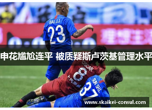 申花尴尬连平 被质疑斯卢茨基管理水平