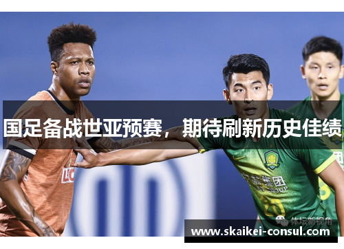 国足备战世亚预赛，期待刷新历史佳绩