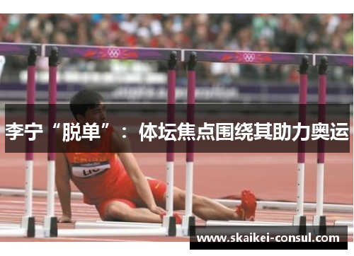 李宁“脱单”：体坛焦点围绕其助力奥运